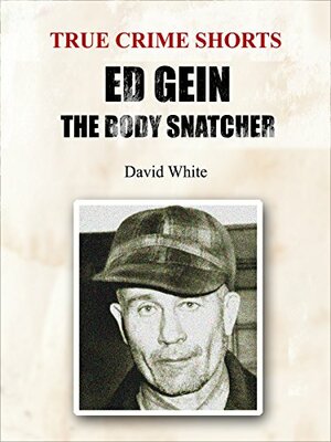 Ed Gein: The Body Snatcher by David White