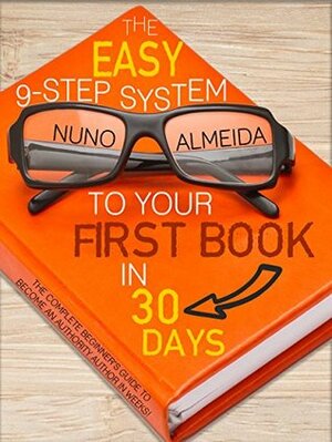 The Easy 9-Step System to Your First Book in 30 Days: The Complete Beginner's Guide to Become an Authority Author in Weeks! by Nuno Almeida