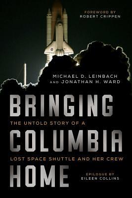 Bringing Columbia Home: The Untold Story of a Lost Space Shuttle and Her Crew by Jonathan H. Ward, Michael D. Leinbach