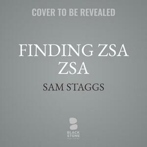 Finding Zsa Zsa: The Gabors Behind the Legend by Sam Staggs