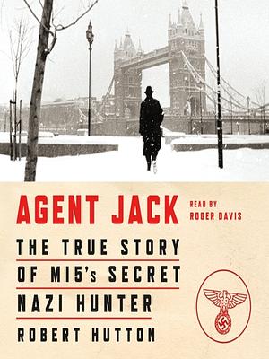 Agent Jack: The True Story of MI5's Secret Nazi Hunter by Robert Hutton
