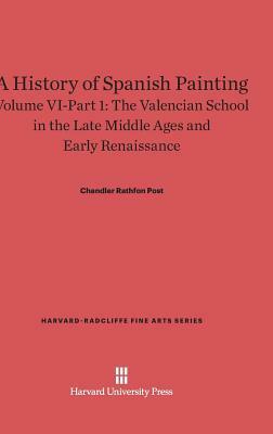A History of Spanish Painting, Volume VI-Part 1, The Valencian School in the Late Middle Ages and Early Renaissance by Chandler Rathfon Post