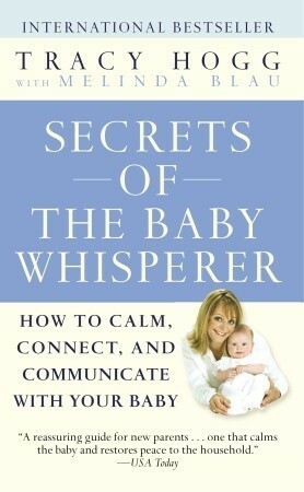 Secrets of the Baby Whisperer: How to Calm, Connect, and Communicate with Your Baby by Melinda Blau, Tracy Hogg