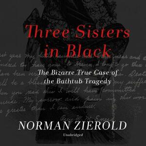 Three Sisters in Black: The Bizarre True Case of the Bathtub Tragedy by Norman Zierold