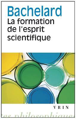 La Formation de l'Esprit Scientifique: Contribution a Une Psychanalyse de la Connaissance Objective by Gaston Bachelard