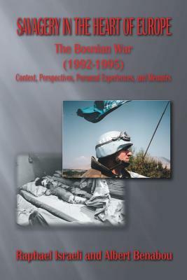 Savagery in the Heart of Europe: The Bosnian War (1992-1995) Context, Perspectives, Personal Experiences, and Memoirs by Raphael Israeli, Albert Benabou