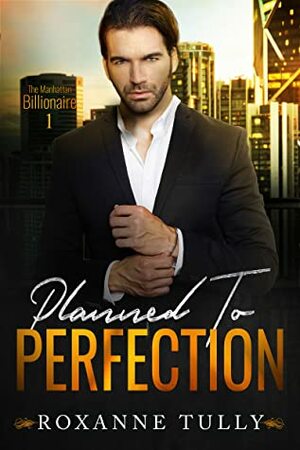 Planned To Perfection (The Manhattan Billionaire #1) by Roxanne Tully