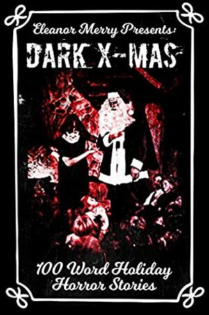 Dark X-Mas Holiday Drabbles: 100 Word Holiday Horror Stories by Shawn M. Klimek, Trisha McKee, R.J. Roles, Kevin J. Kennedy, Benjamin Langley, R.E. Sargent, Morgan Adams, Scott Deegan, Chris Miller, Dawn DeBraal, James Lipson, Tina Merry, Mike Ennenbach, N.M. Brown, D.J. Elton, Cassandra Angler, David Simms, Nerisha Kemraj, Sea Caummisar, Eleanor Merry, Steven Bruce, Drew Starling, Stephen Cords, Belinda Brady, James Pyles, J.B. Wocoski, Josh Murphy, Thomas Sturgeon Jr., David Bowmore, Wendy Cheairs, Kerri Jesmer, Aaron Bader, David M. Donachie, P.J. Blakey-Novis, Angela Glover