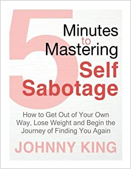 5 Minutes to Mastering Self-Sabotage: How to Get Out of Your Own Way, Lose Weight and Begin the Journey of Finding Yourself Again by Johnny King