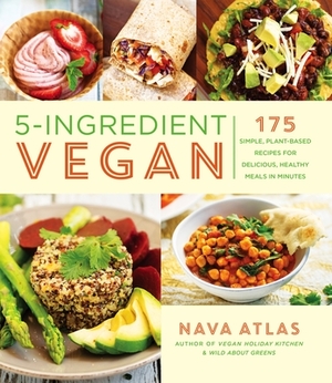 5-Ingredient Vegan: 175 Simple, Plant-Based Recipes for Delicious, Healthy Meals in Minutes by Nava Atlas