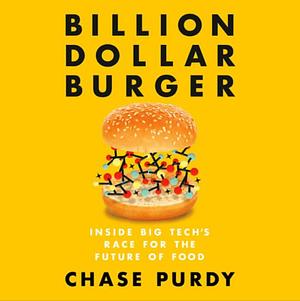Billion Dollar Burger: Inside Big Tech's Race for the Future of Food by Chase Purdy