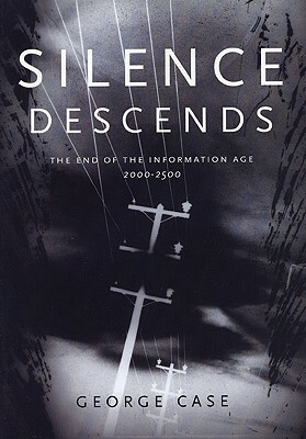 Silence Descends: The End of the Information Age, 2000-2500 by George Case