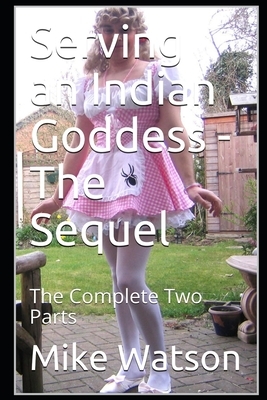 Serving an Indian Goddess - The Sequel: The Complete Two Parts by Mike Watson