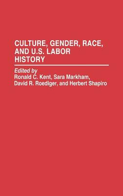 Culture, Gender, Race, and U.S. Labor History by David R. Roediger, Sara Markham, Ronald C. Kent