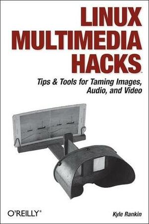Linux Multimedia Hacks: Tips & Tools for Taming Images, Audio, and Video by Kyle Rankin