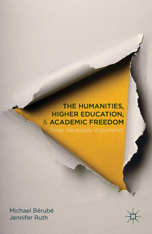 The Humanities, Higher Education, and Academic Freedom: Three Necessary Arguments by Michael Bérubé, Jennifer Ruth