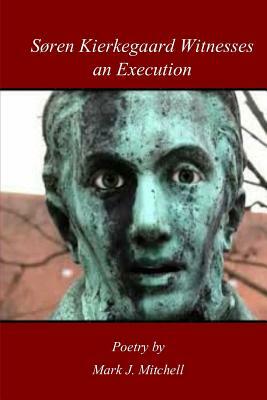 Soren Kierkegaard Witnesses An Execution by Mark J. Mitchell