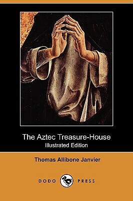 The Aztec Treasure-House (Illustrated Edition) (Dodo Press) by Thomas Allibone Janvier