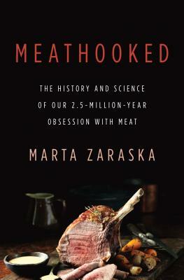 Meathooked: The History and Science of Our 2.5-Million-Year Obsession with Meat by Marta Zaraska