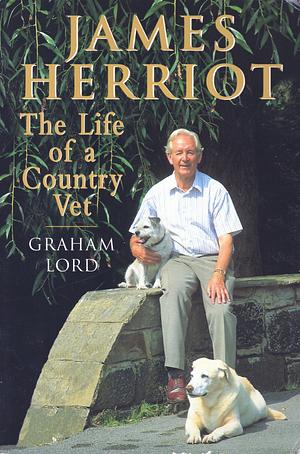 James Herriot: The Life of a Country Vet by Graham Lord