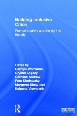 Building Inclusive Cities: Women's Safety and the Right to the City by Carolyn Whitzman, Caroline Andrew, Crystal Legacy