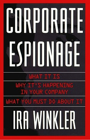 Corporate Espionage: What It Is, Why It's Happening in Your Company, What You Must Do About It by Ira Winkler