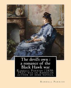 The devil's own: a romance of the Black Hawk war, By: Randall Parrish: Randall Parrish (1858-1923) was an American author of dime novel by Randall Parrish