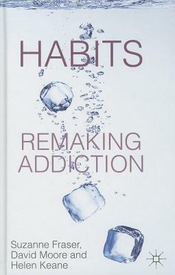 Habits: Remaking Addiction by D. Moore, H. Keane, S. Fraser