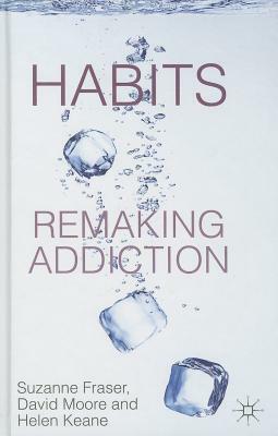 Habits: Remaking Addiction by D. Moore, S. Fraser, H. Keane