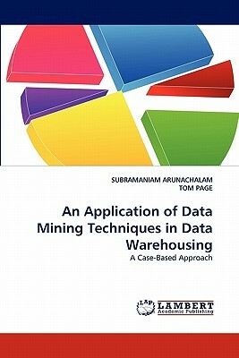 An Application of Data Mining Techniques in Data Warehousing by Tom Page, Subramaniam Arunachalam