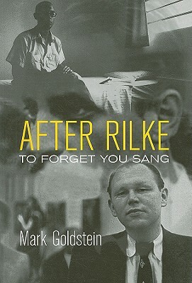 After Rilke: To Forget You Sang by Mark Goldstein