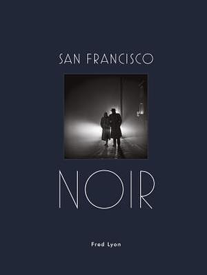 San Francisco Noir: Photographs by Fred Lyon by Fred Lyon, Fred Lyon