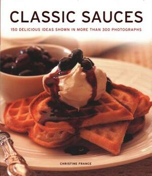 Classic Sauces: 150 Delicious Ideas Shown in More Than 300 Photographs by Christine France