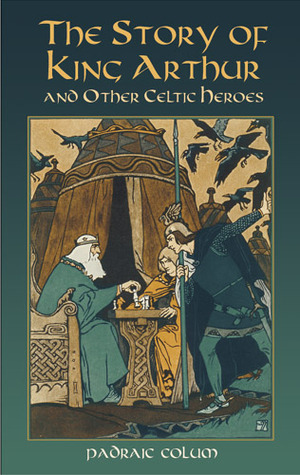 The Story of King Arthur and Other Celtic Heroes by Wilfred Jones, Padraic Colum