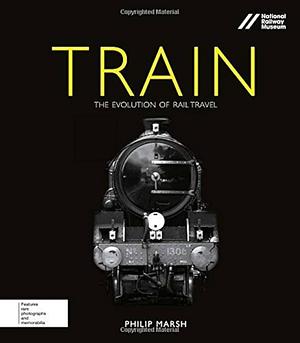 Train: The Evolution of Rail Travel by Philip Marsh