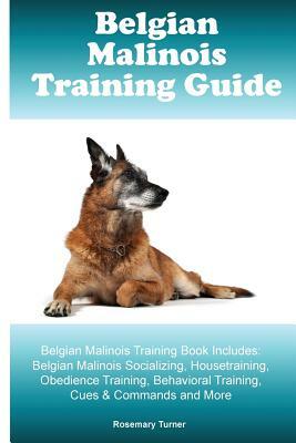 Belgian Malinois Training Guide Belgian Malinois Training Book Includes: Belgian Malinois Socializing, Housetraining, Obedience Training, Behavioral T by Rosemary Turner