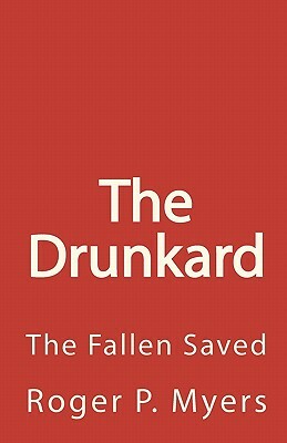 The Drunkard: The Fallen Saved by Roger P. Myers