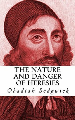The Nature and Danger of Heresies by Obadiah Sedgwick