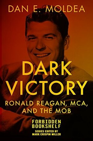 Dark Victory: Ronald Reagan, MCA, and the Mob (Forbidden Bookshelf Book 23) by Mark Crispin Miller, Dan E. Moldea