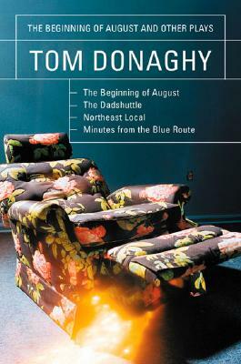 The Beginning of August and Other Plays: The Beginning of August, the Dadshuttle, Northeast Local, Minutes from the Blue Route by Tom Donaghy