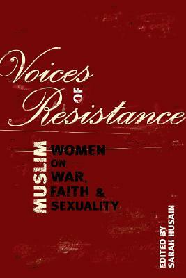Voices of Resistance: Muslim Women on War, Faith & Sexuality by 