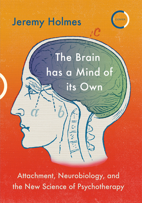 The Brain Has a Mind of Its Own: Attachment, Neurobiology, and the New Science of Psychotherapy by Jeremy Holmes