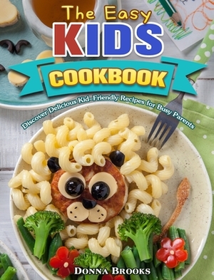 The Easy Kids Cookbook: Discover Delicious Kid-Friendly Recipes for Busy Parents by Donna Brooks