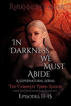 In Darkness We Must Abide: The Complete Third Season by Rhiannon Frater