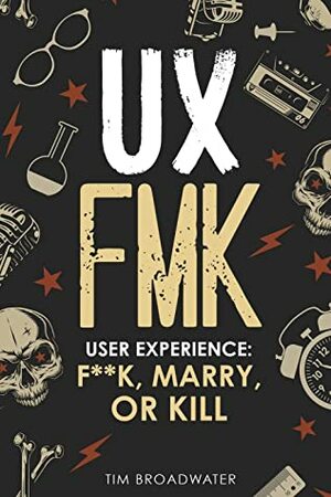 UX: FMK: User Experience: F**k, Marry, or Kill by Tim Broadwater, David Edwin Meyers