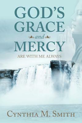 God's Grace and Mercy Are with Me Always by Cynthia M. Smith