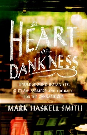 Heart of Dankness: Underground Botanists, Outlaw Farmers, and the Race for the Cannabis Cup by Mark Haskell Smith