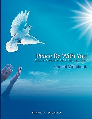 Peace Be with You: Christ-Centered Bullying Solution, Student Workbook by Frank A. DiLallo