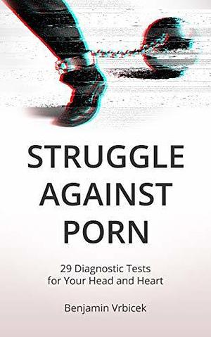 Struggle Against Porn: 29 Diagnostic Tests for Your Head and Heart by Benjamin Vrbicek, Benjamin Vrbicek