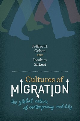 Cultures of Migration: The Global Nature of Contemporary Mobility by Ibrahim Sirkeci, Jeffrey H. Cohen